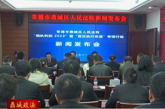 鼎城区人民法院：举行“湘执利剑2023”暨“百日执行攻坚”专项行动新闻发布会