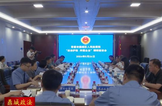【鼎城政法】鼎城区人民检察院：举行“法治护航 问需企业”调研座谈会