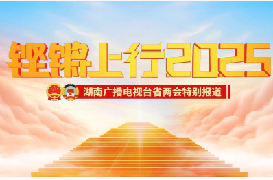 铿锵上行2025｜湖南省两会特别报道