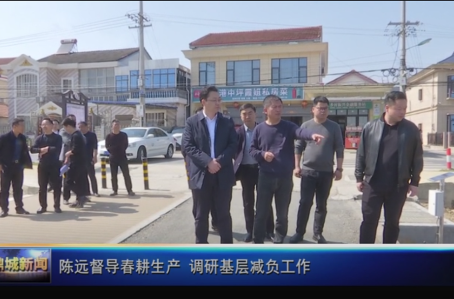 陈远督导春耕生产   调研基层减负工作