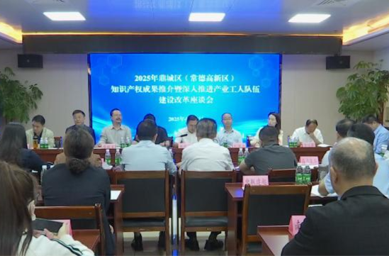 鼎城区（常德高新区）知识产权成果推介暨深入推进产业工人队伍建设改革座谈会举行