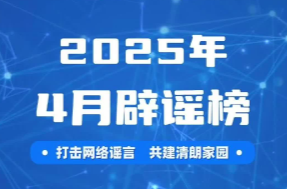 打击网络谣言 共建清朗家园 中国互联网联合辟谣平台2025年4月辟谣榜