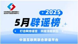 打击网络谣言 共建清朗家园 中国互联网联合辟谣平台2025年5月辟谣榜