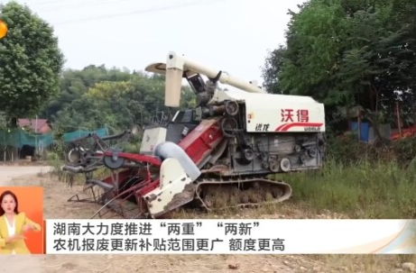 湖南新闻联播丨湖南大力度推进“两重”“两新” 农机报废更新补贴范围更广 额度更高