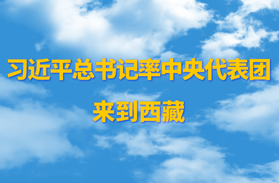 第一观察｜习近平总书记率中央代表团来到西藏