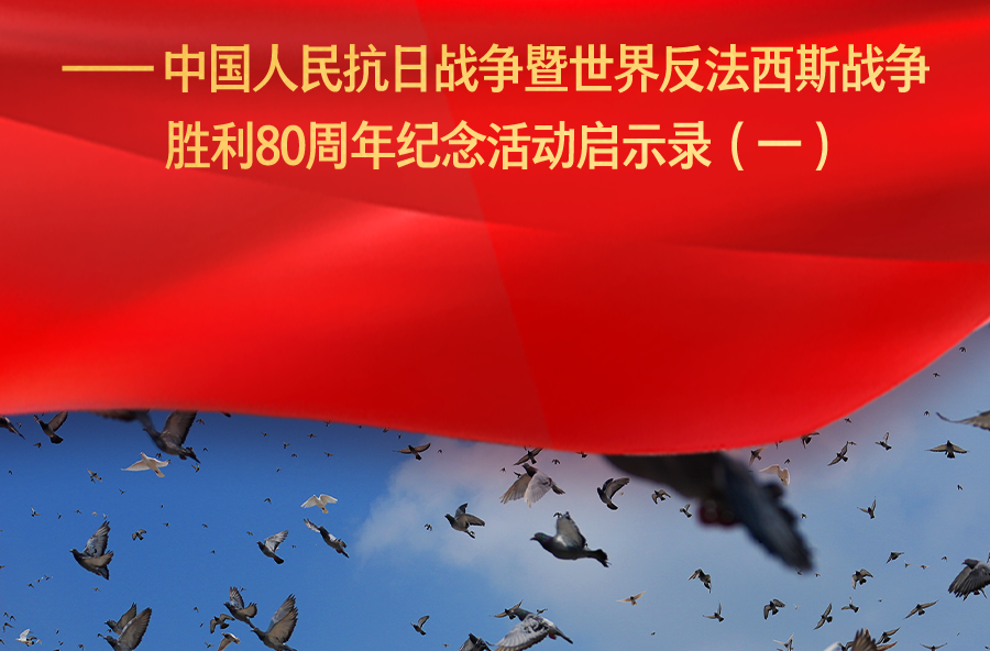 伟大胜利光耀千秋——中国人民抗日战争暨世界反法西斯战争胜利80周年纪念活动启示录（一）