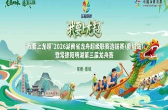 “我要上龙超”2026湖南省龙舟超级联赛选拔赛（鼎城站）暨常德阳明湖第三届龙舟赛
