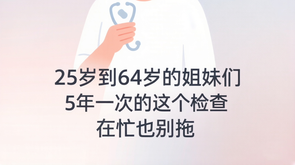 常德市第四人民医院：25岁到64岁的姐妹们，5年一次的这个检查，再忙也别拖
