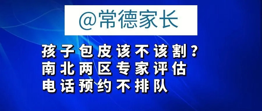 常德市第四人民医院：@常德家长，孩子包皮该不该割？南北两区专家评估，电话预约不排队