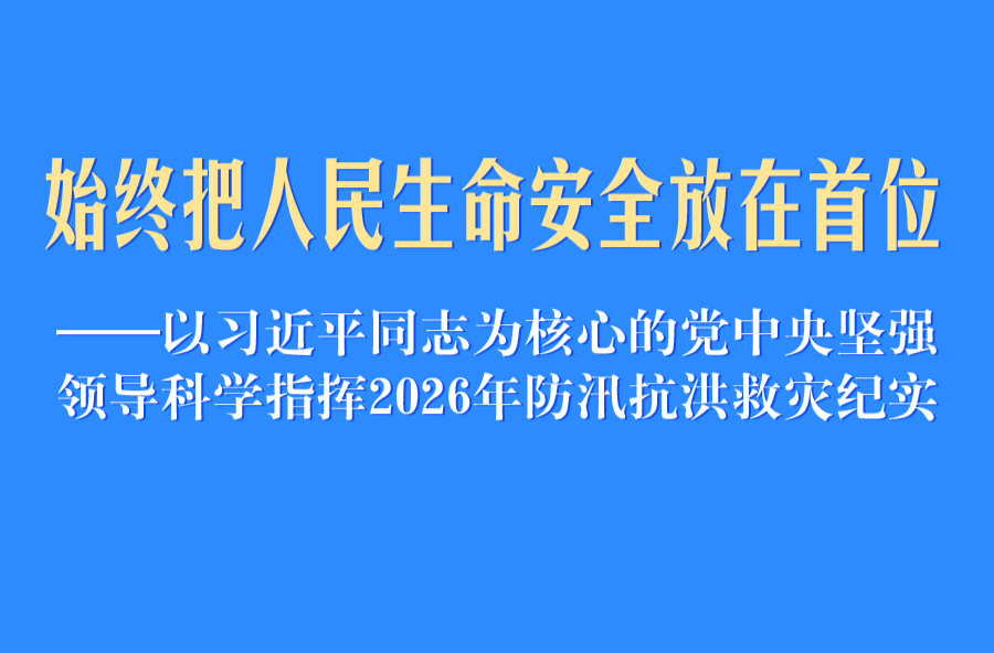 以习近平同志为核心的党中央坚强领导科学指挥2026年防汛抗洪救灾纪实