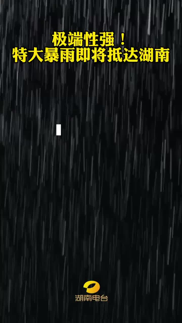 极端性强！特大暴雨即将抵达湖南，局地可达500毫米以上