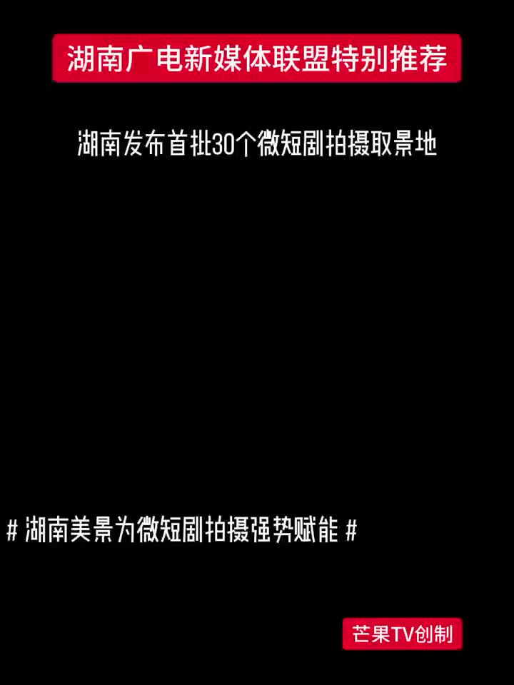 湖南发布首批30个微短剧拍摄取景地