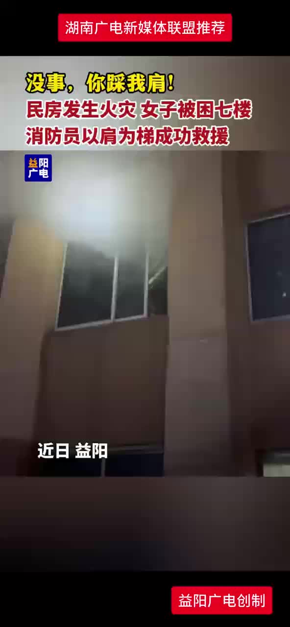 益阳民房发生火灾 女子被困七楼 消防员以肩为梯成功救援