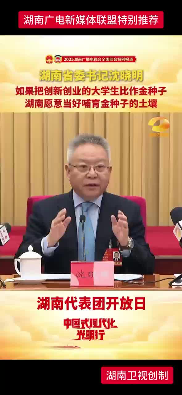 湖南省委书记沈晓明：如果把创新创业的大学生比作金种子 湖南愿意当好哺育金种子的土壤
