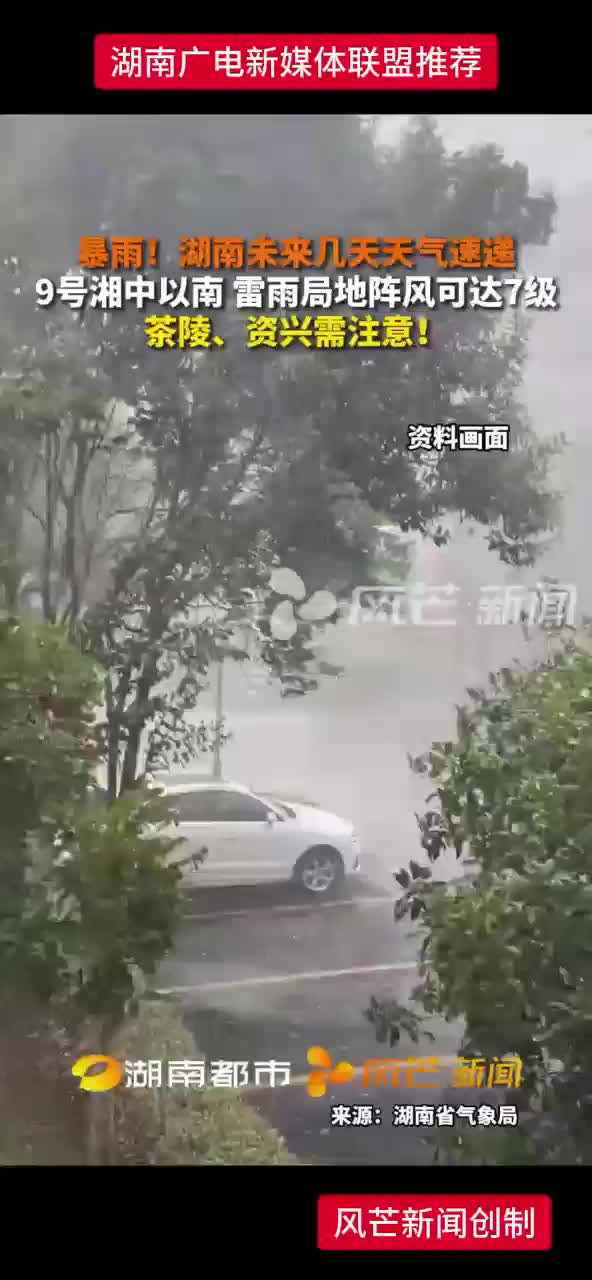 暴雨！湖南未来几天天气速递 9号湘中以南 雷雨局地阵风可达7级 茶陵、资兴需注意！