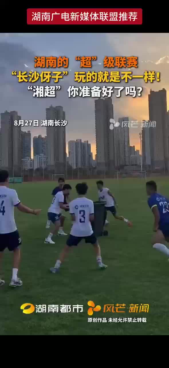 湖南的 “超” 级联赛“ “长沙伢子 ” 玩的就是不一样 !