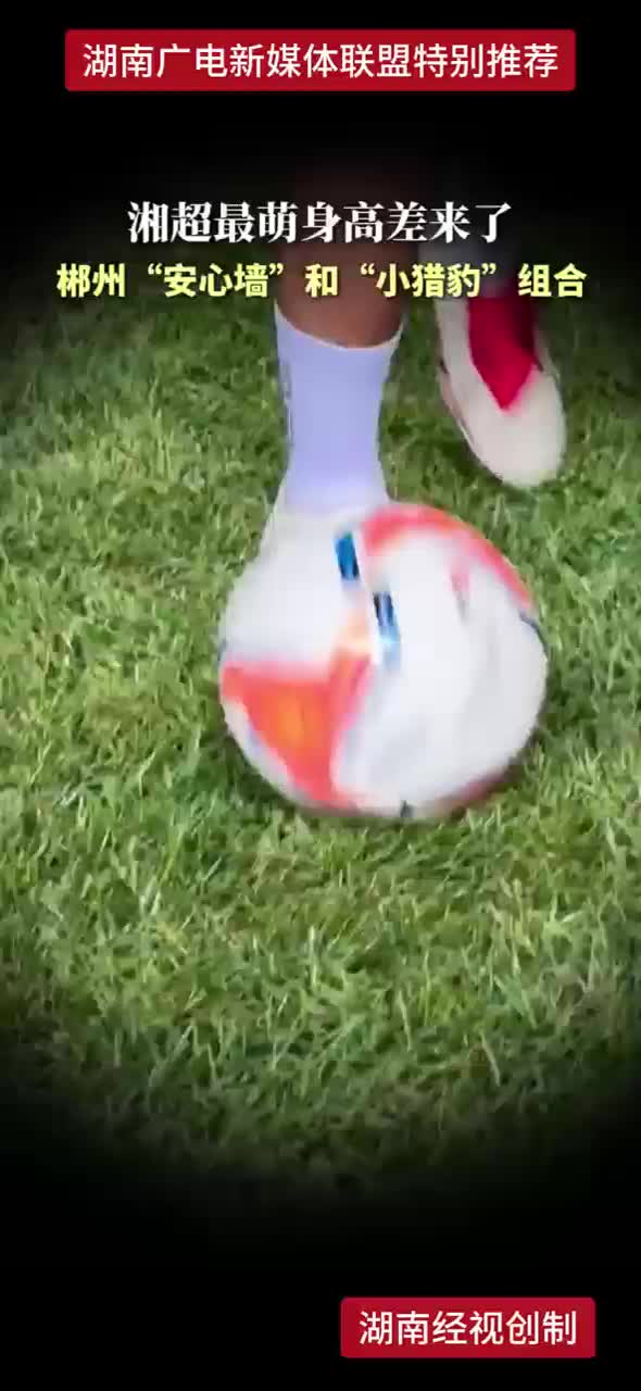 湘超最萌身高差来了  郴州“安心墙”和“小猎豹”组合