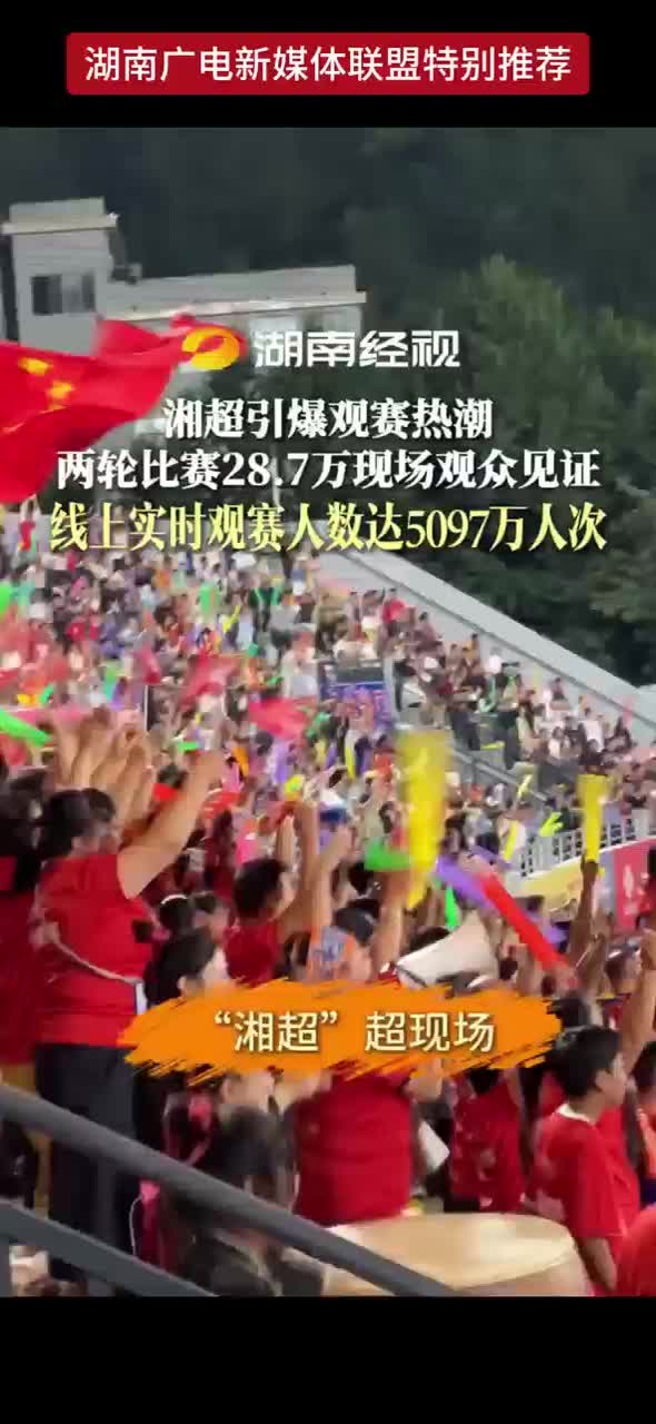 湘超引爆观赛热潮  两轮比赛28.7万现场观众见证  线上实时观赛人数达5097万人次