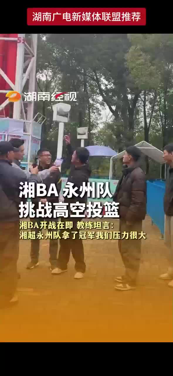 湘BA永州队挑战高空投篮队员直呼和平时投篮不一样