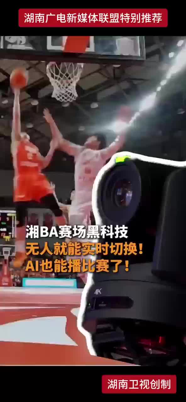湘BA赛场黑科技 无人就能实时切换！AI也能播比赛了！