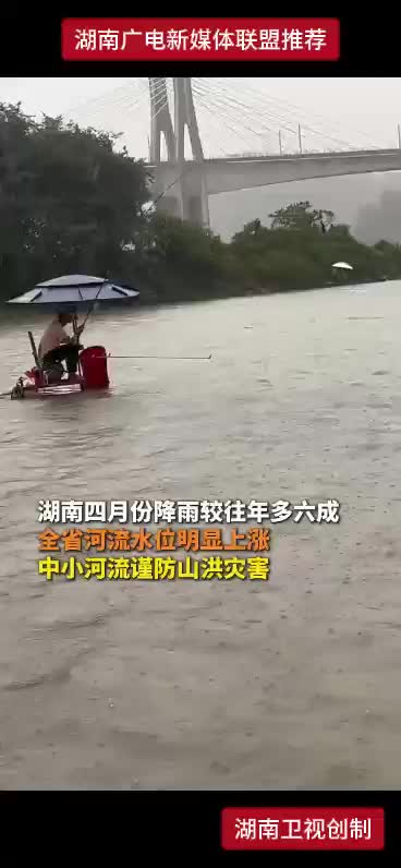 湖南四月份降雨较往年多六成！全省河流水位明显上涨