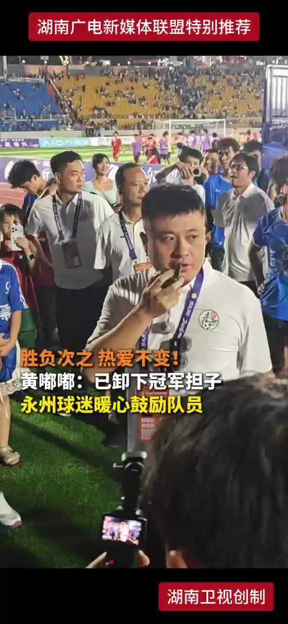 胜负次之 热爱不变！黄嘟嘟：已卸下冠军担子 永州球迷暖心鼓励队员